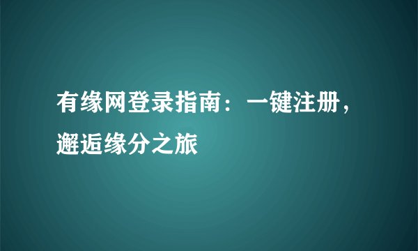 有缘网登录指南：一键注册，邂逅缘分之旅