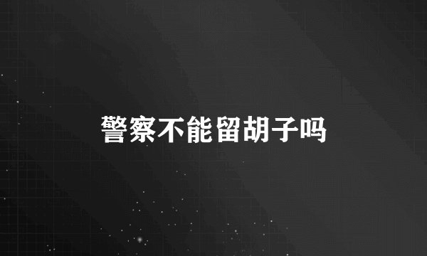 警察不能留胡子吗