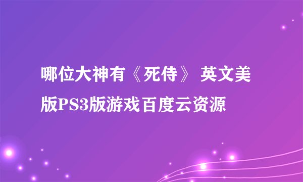 哪位大神有《死侍》 英文美版PS3版游戏百度云资源