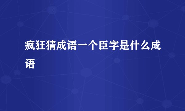 疯狂猜成语一个臣字是什么成语