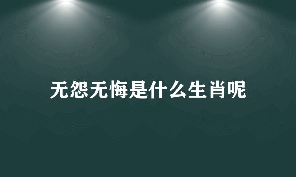 无怨无悔是什么生肖呢