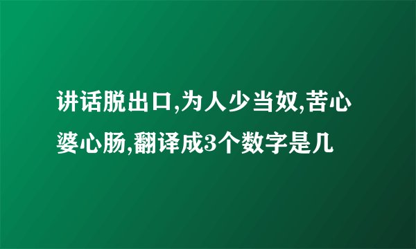 讲话脱出口,为人少当奴,苦心婆心肠,翻译成3个数字是几