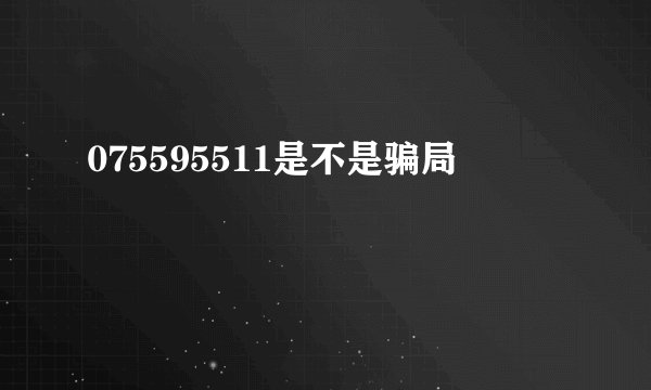 075595511是不是骗局