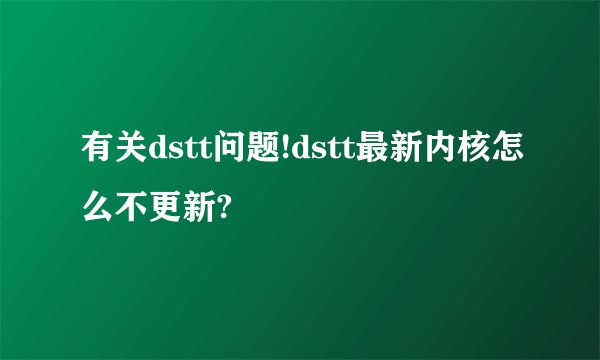有关dstt问题!dstt最新内核怎么不更新?