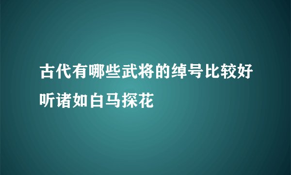古代有哪些武将的绰号比较好听诸如白马探花
