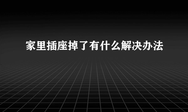 家里插座掉了有什么解决办法