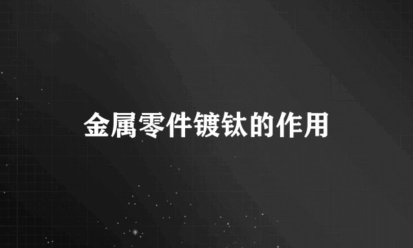 金属零件镀钛的作用