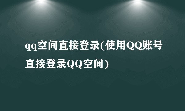 qq空间直接登录(使用QQ账号直接登录QQ空间)