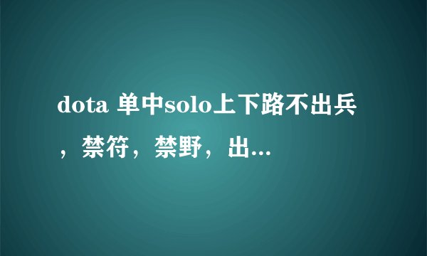 dota 单中solo上下路不出兵，禁符，禁野，出来钱少一点，应该打什么命令