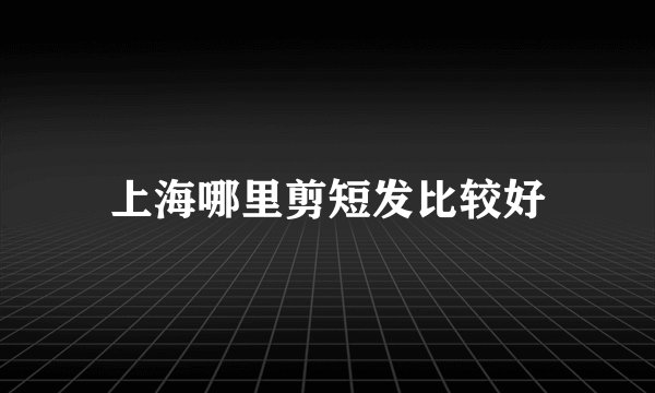 上海哪里剪短发比较好