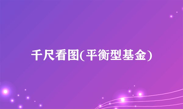 千尺看图(平衡型基金)