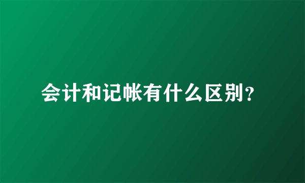 会计和记帐有什么区别？