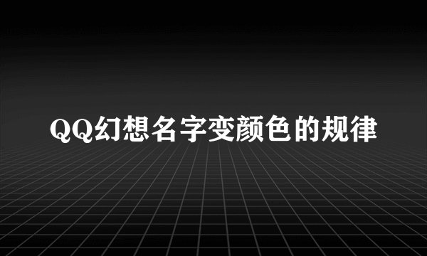 QQ幻想名字变颜色的规律