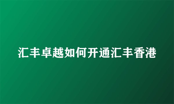 汇丰卓越如何开通汇丰香港