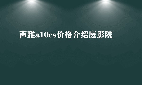 声雅a10cs价格介绍庭影院