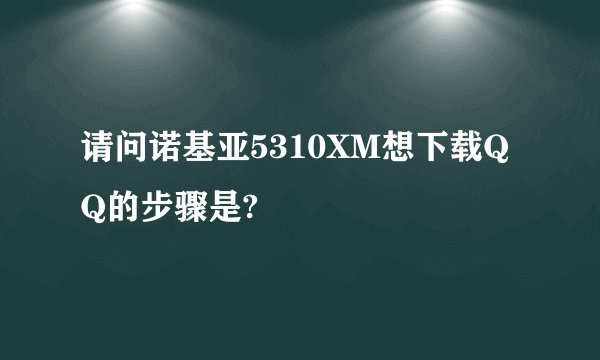 请问诺基亚5310XM想下载QQ的步骤是?