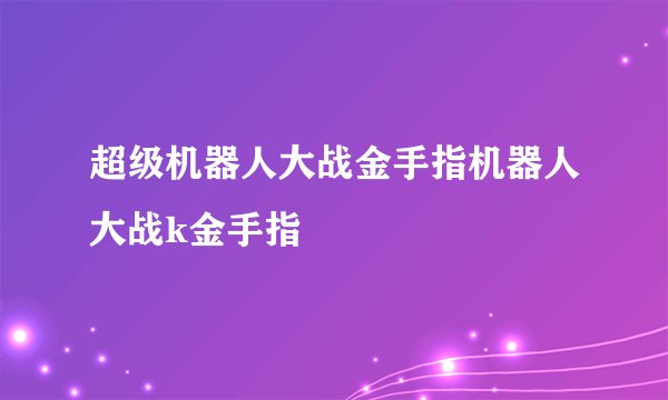超级机器人大战金手指机器人大战k金手指