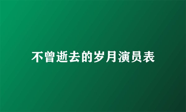 不曾逝去的岁月演员表