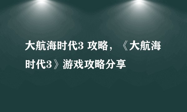 大航海时代3 攻略，《大航海时代3》游戏攻略分享