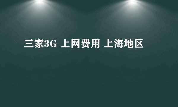 三家3G 上网费用 上海地区