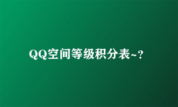 QQ空间等级积分表~？