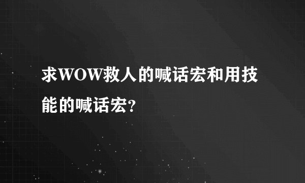 求WOW救人的喊话宏和用技能的喊话宏？