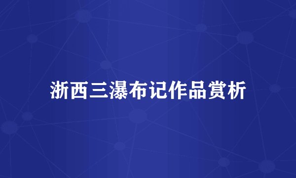 浙西三瀑布记作品赏析