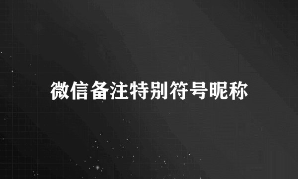 微信备注特别符号昵称