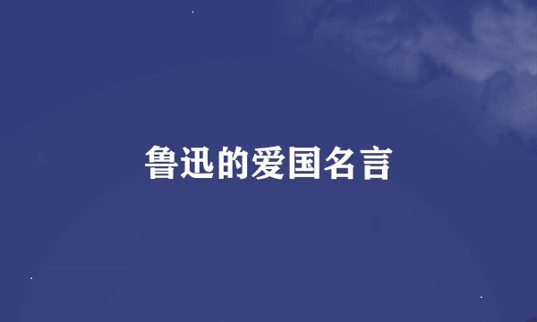 鲁迅的爱国名言