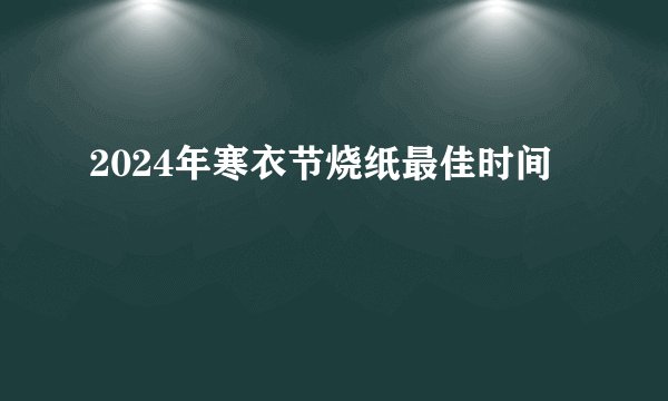 2024年寒衣节烧纸最佳时间
