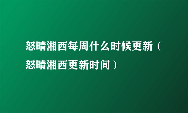 怒晴湘西每周什么时候更新（怒晴湘西更新时间）