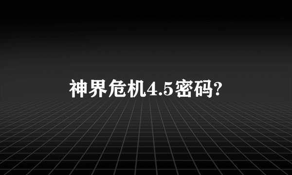 神界危机4.5密码?