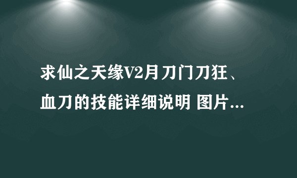 求仙之天缘V2月刀门刀狂、血刀的技能详细说明 图片最好 !