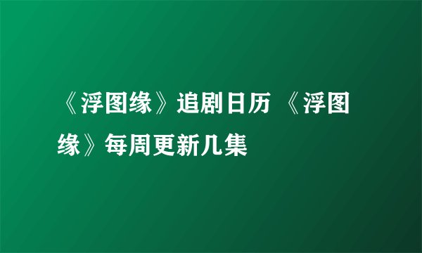 《浮图缘》追剧日历 《浮图缘》每周更新几集