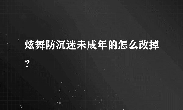 炫舞防沉迷未成年的怎么改掉？