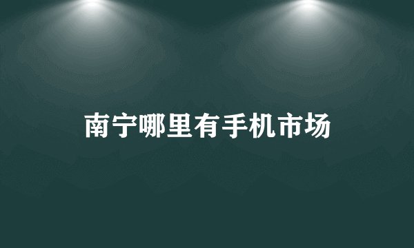 南宁哪里有手机市场