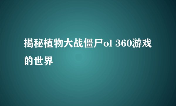 揭秘植物大战僵尸ol 360游戏的世界