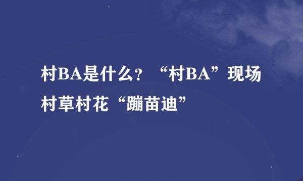 村BA是什么?“村BA”现场村草村花“蹦苗迪”