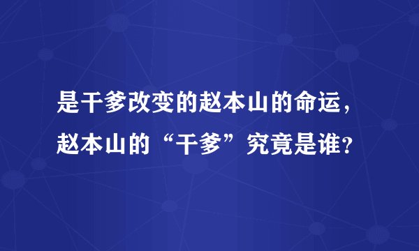 是干爹改变的赵本山的命运，赵本山的“干爹”究竟是谁？