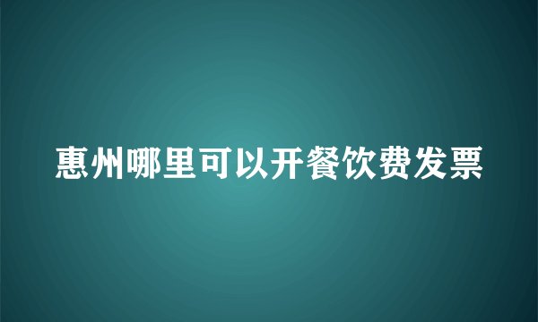 惠州哪里可以开餐饮费发票