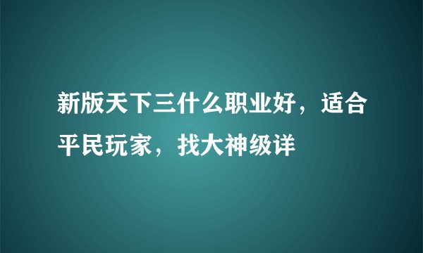 新版天下三什么职业好，适合平民玩家，找大神级详