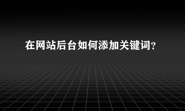在网站后台如何添加关键词？