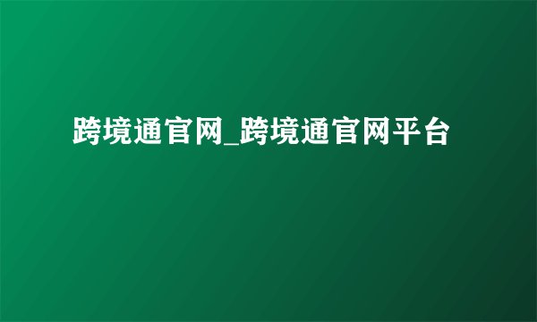 跨境通官网_跨境通官网平台