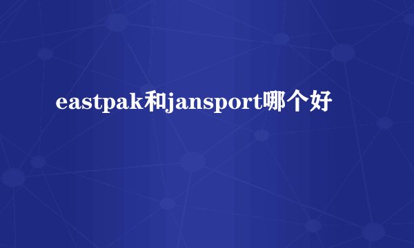 eastpak和jansport哪个好