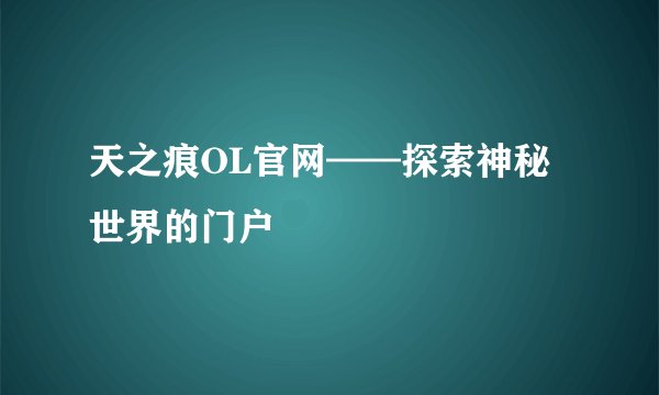 天之痕OL官网——探索神秘世界的门户