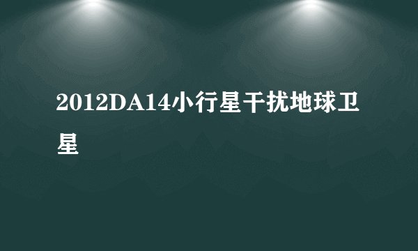 2012DA14小行星干扰地球卫星