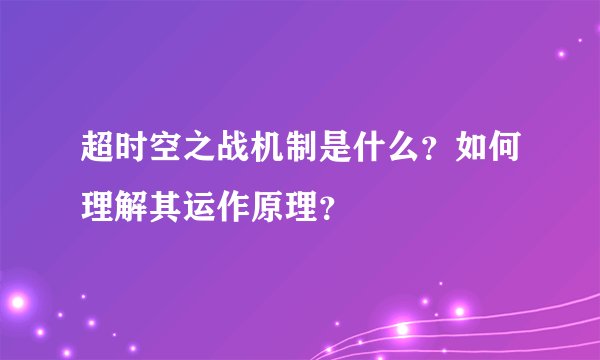 超时空之战机制是什么？如何理解其运作原理？