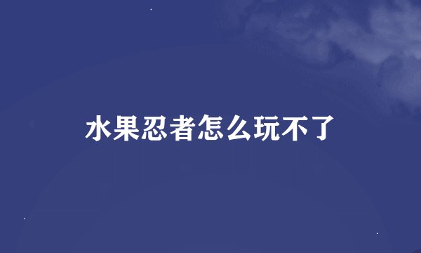 水果忍者怎么玩不了