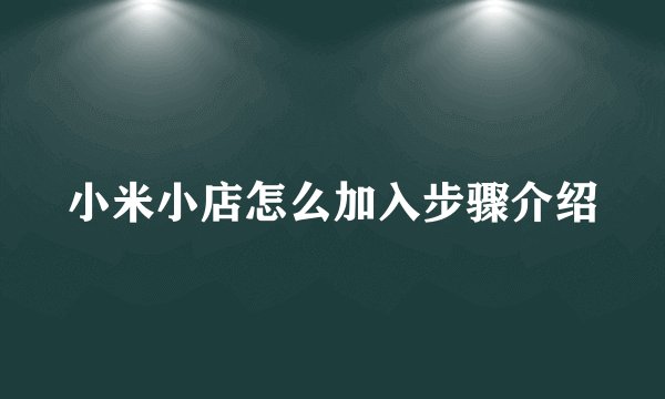 小米小店怎么加入步骤介绍