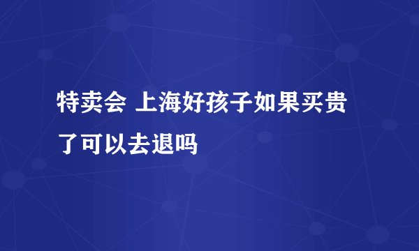 特卖会 上海好孩子如果买贵了可以去退吗